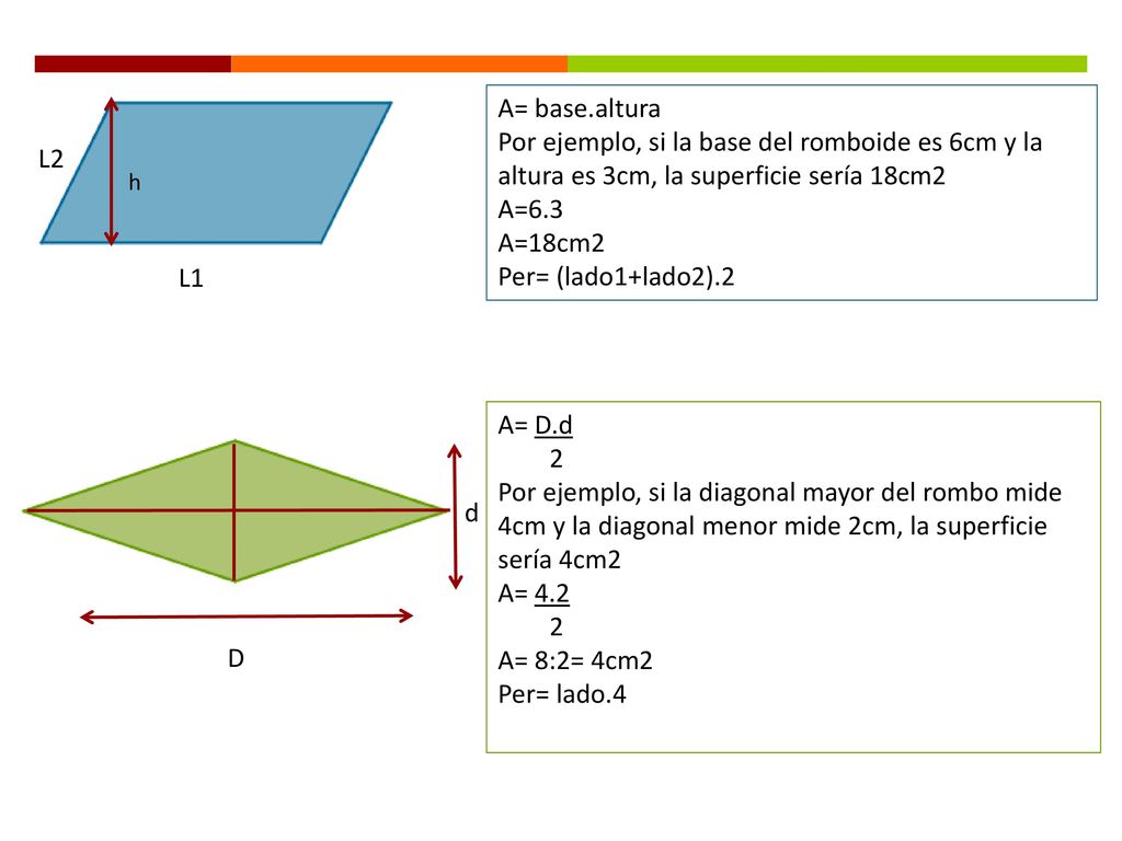 A= base.altura Por ejemplo, si la base del romboide es 6cm y la altura es 3cm, la superficie sería 18cm2.
