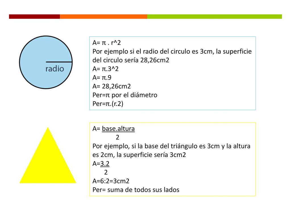 A= π . r^2 Por ejemplo si el radio del circulo es 3cm, la superficie del circulo sería 28,26cm2. A= π.3^2.