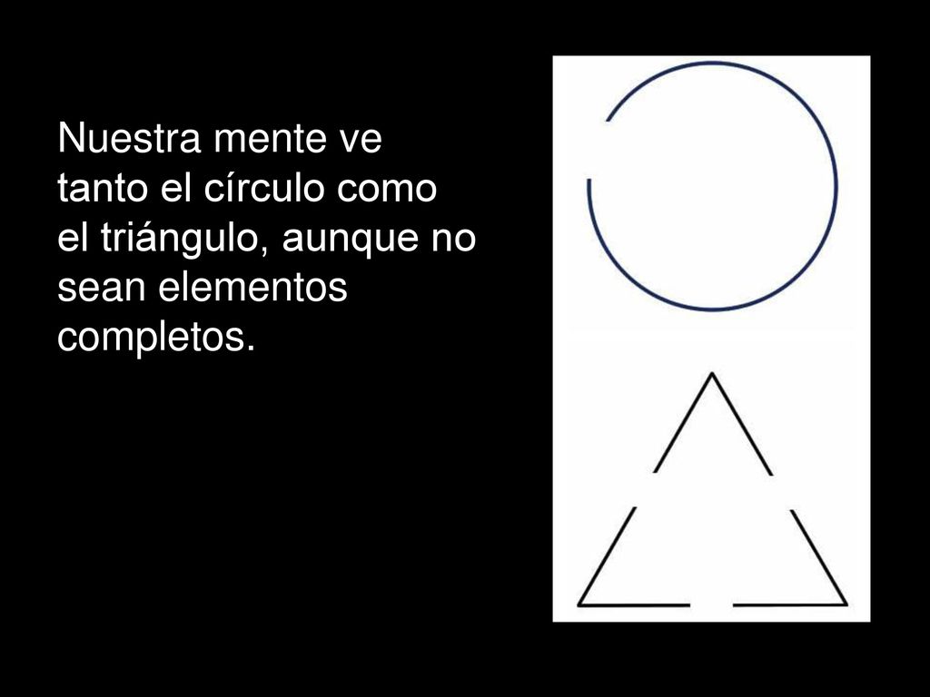 Nuestra mente ve tanto el círculo como el triángulo, aunque no sean elementos completos.