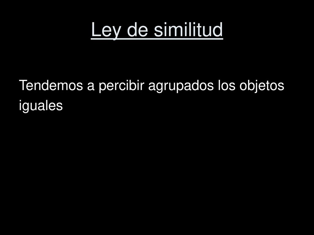 Ley de similitud Tendemos a percibir agrupados los objetos iguales