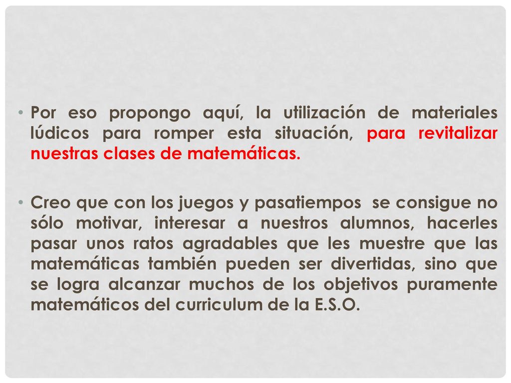 Por eso propongo aquí, la utilización de materiales lúdicos para romper esta situación, para revitalizar nuestras clases de matemáticas.