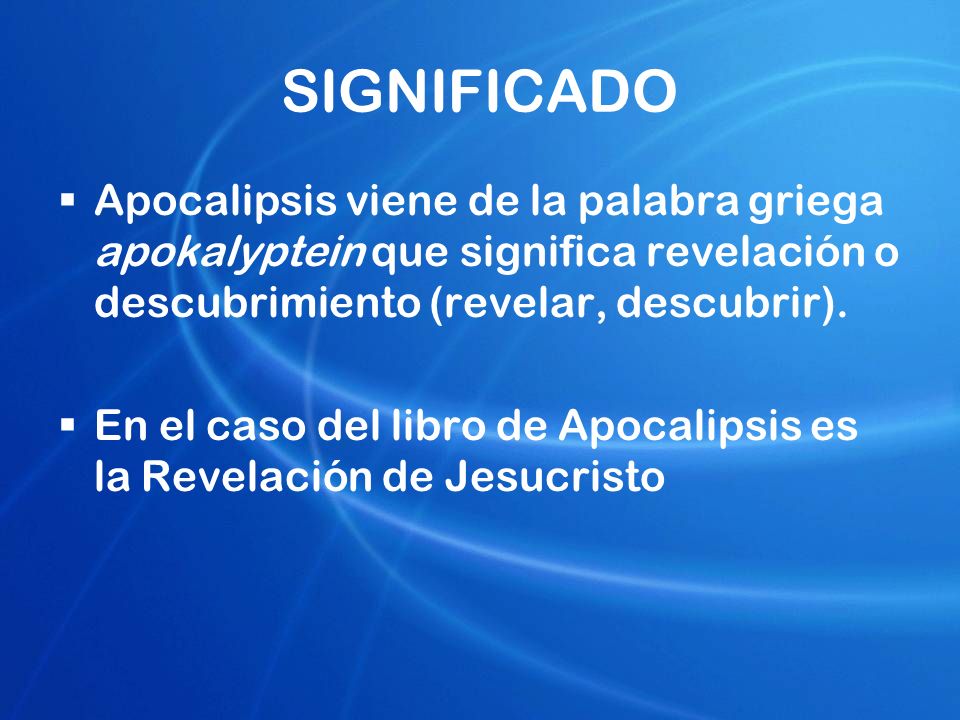 SIGNIFICADO Apocalipsis viene de la palabra griega apokalyptein que significa revelación o descubrimiento (revelar, descubrir).
