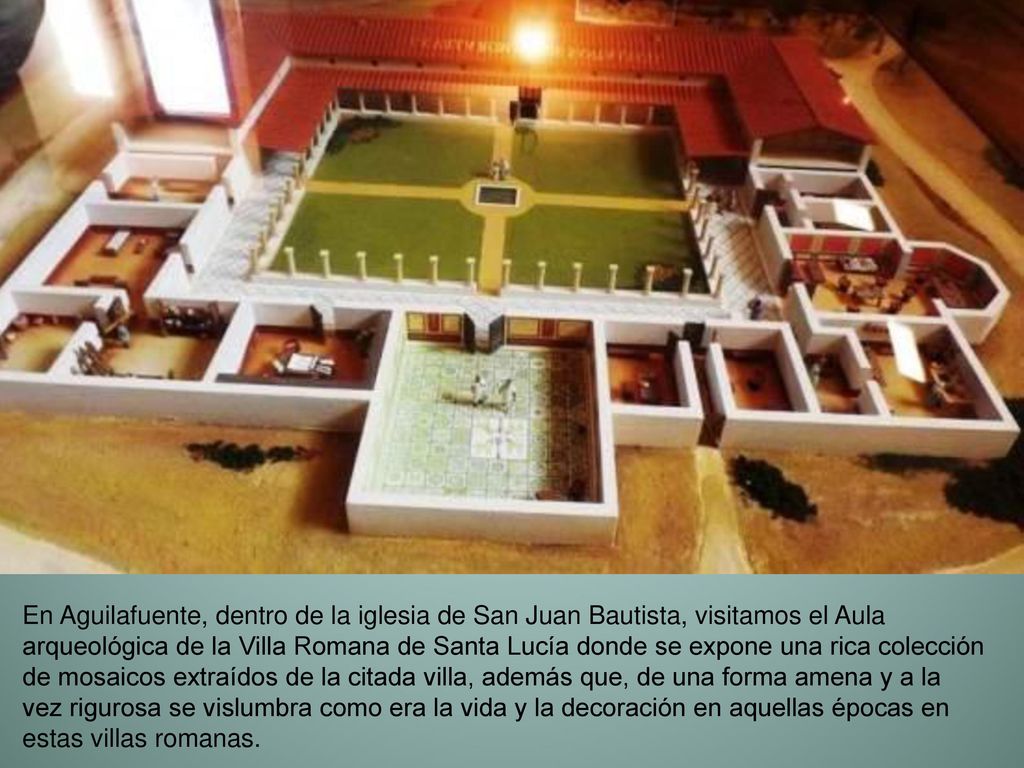 En Aguilafuente, dentro de la iglesia de San Juan Bautista, visitamos el Aula arqueológica de la Villa Romana de Santa Lucía donde se expone una rica colección de mosaicos extraídos de la citada villa, además que, de una forma amena y a la vez rigurosa se vislumbra como era la vida y la decoración en aquellas épocas en estas villas romanas.