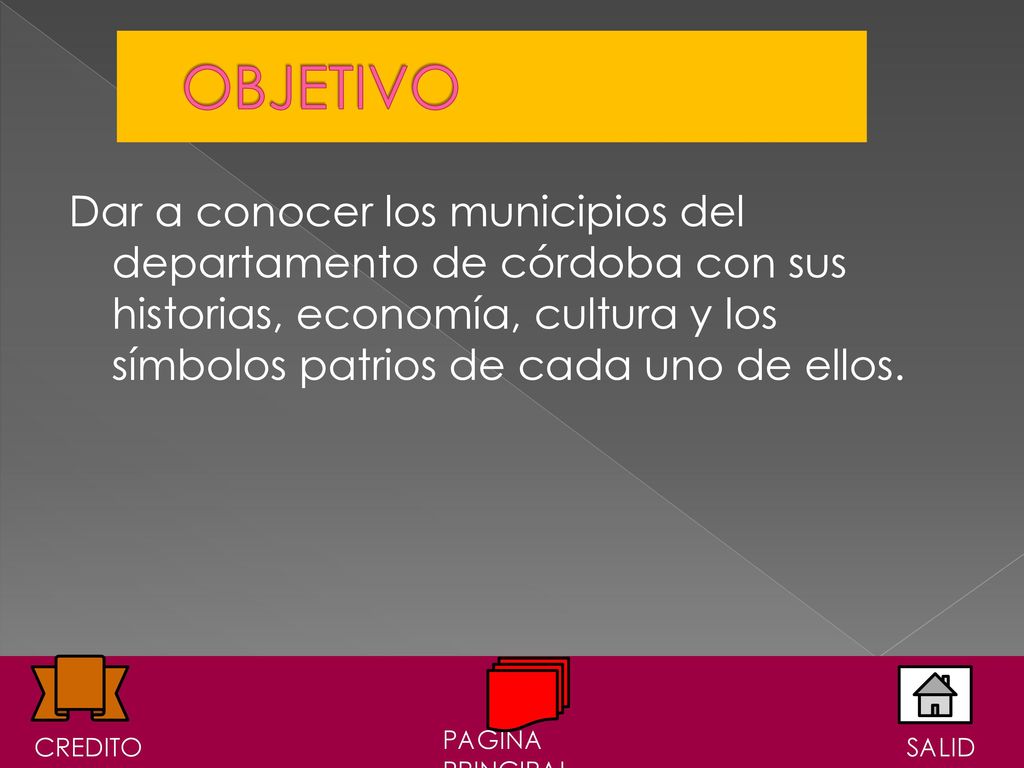 OBJETIVO Dar a conocer los municipios del departamento de córdoba con sus historias, economía, cultura y los símbolos patrios de cada uno de ellos.