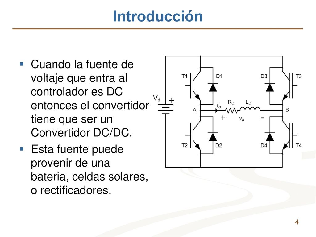Introducción Cuando la fuente de voltaje que entra al controlador es DC entonces el convertidor tiene que ser un Convertidor DC/DC.
