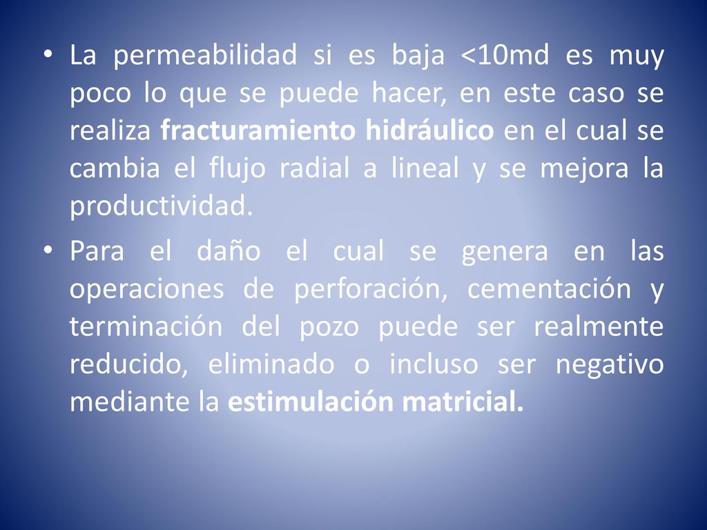 La permeabilidad si es baja <10md es muy poco lo que se puede hacer, en este caso se realiza fracturamiento hidráulico en el cual se cambia el flujo radial a lineal y se mejora la productividad.