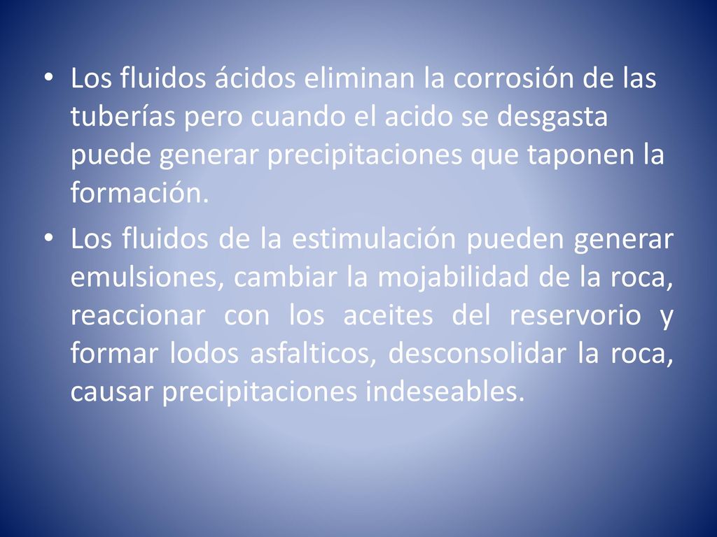 Los fluidos ácidos eliminan la corrosión de las tuberías pero cuando el acido se desgasta puede generar precipitaciones que taponen la formación.
