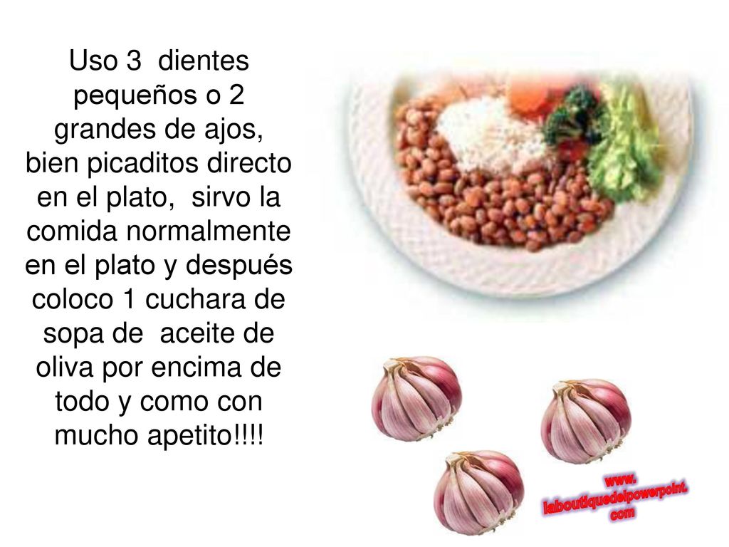 Uso 3 dientes pequeños o 2 grandes de ajos, bien picaditos directo en el plato, sirvo la comida normalmente en el plato y después coloco 1 cuchara de sopa de aceite de oliva por encima de todo y como con mucho apetito!!!!