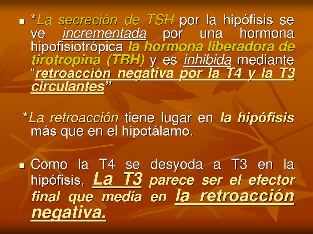*La secreción de TSH por la hipófisis se ve incrementada por una hormona hipofisiotrópica la hormona liberadora de tirotropina (TRH) y es inhibida mediante retroacción negativa por la T4 y la T3 circulantes