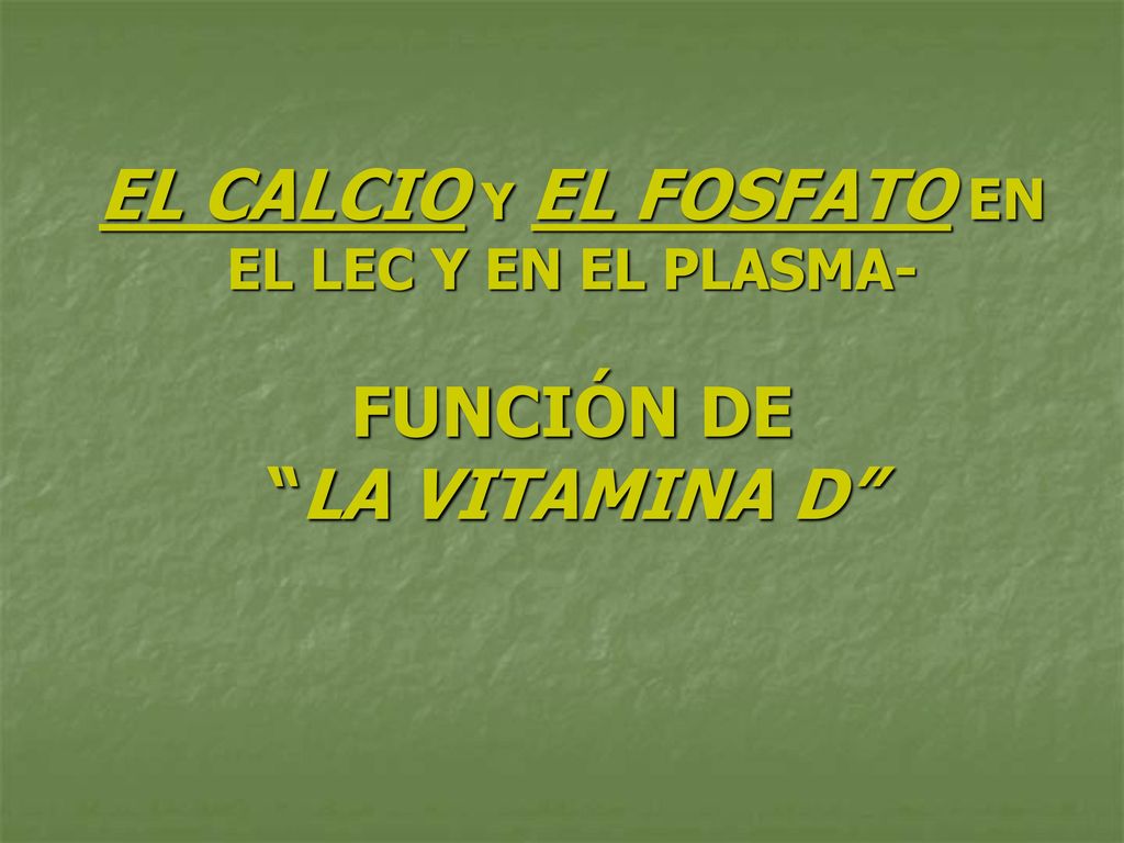 EL CALCIO Y EL FOSFATO EN EL LEC Y EN EL PLASMA- FUNCIÓN DE LA VITAMINA D