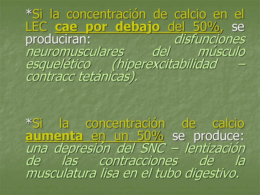 *Si la concentración de calcio en el LEC cae por debajo del 50%, se produciran: disfunciones neuromusculares del músculo esquelético (hiperexcitabilidad – contracc tetánicas).