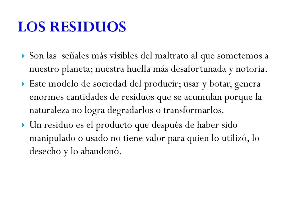 LOS RESIDUOS Son las señales más visibles del maltrato al que sometemos a nuestro planeta; nuestra huella más desafortunada y notoria.