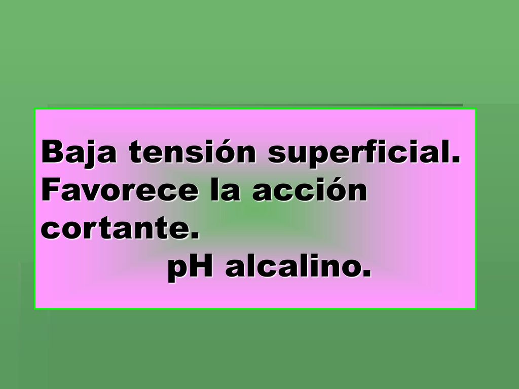 Baja tensión superficial. Favorece la acción cortante. pH alcalino.