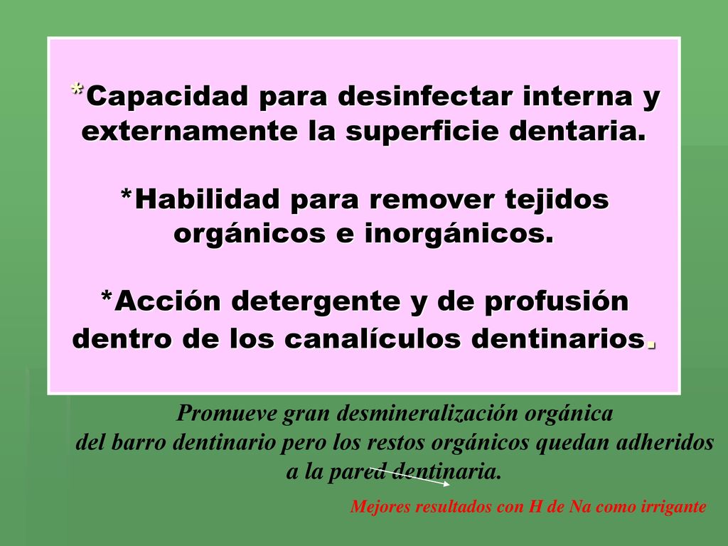 *Capacidad para desinfectar interna y externamente la superficie dentaria. *Habilidad para remover tejidos orgánicos e inorgánicos. *Acción detergente y de profusión dentro de los canalículos dentinarios.