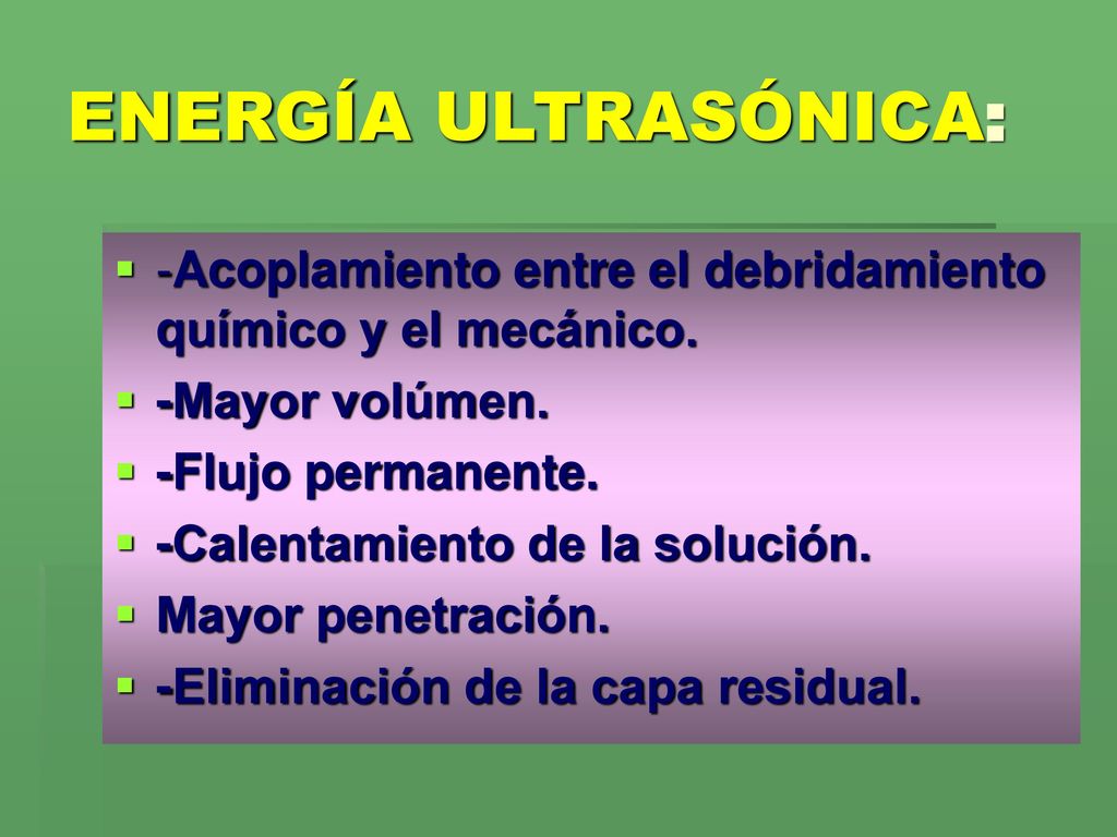 ENERGÍA ULTRASÓNICA: -Acoplamiento entre el debridamiento químico y el mecánico. -Mayor volúmen. -Flujo permanente.