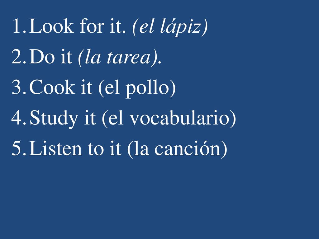 Look for it. (el lápiz) Do it (la tarea).