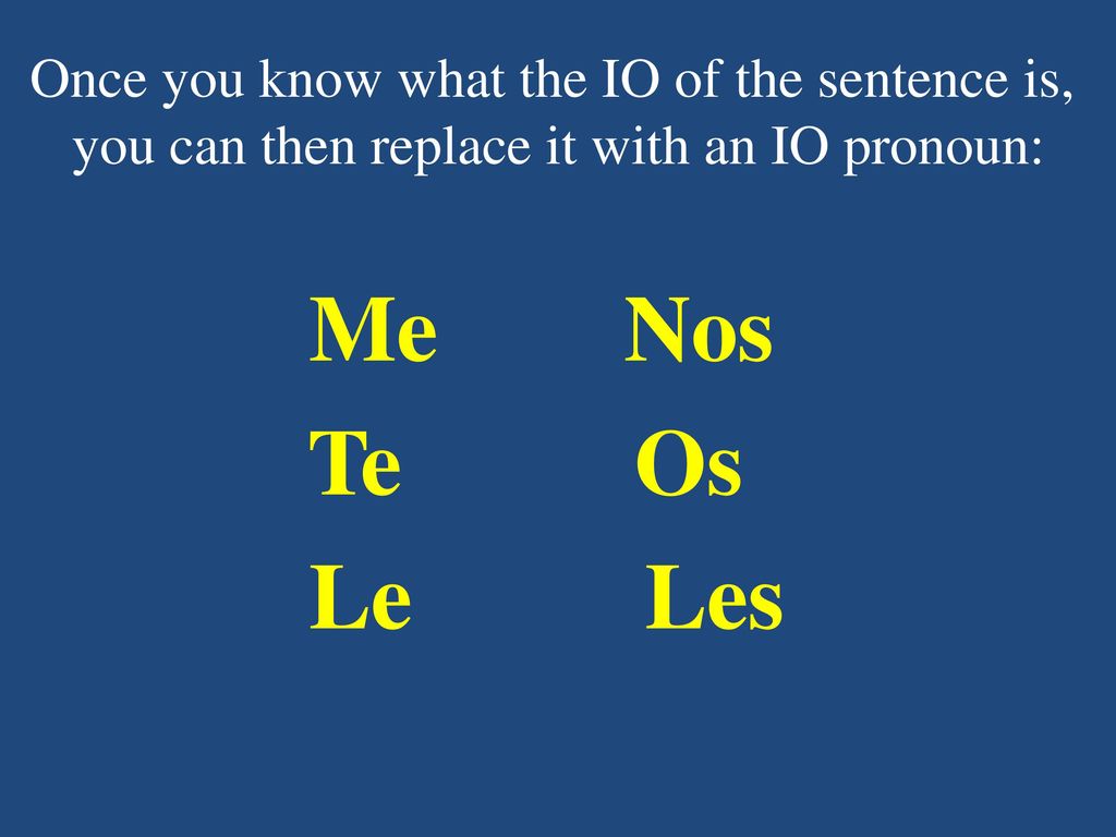 Once you know what the IO of the sentence is, you can then replace it with an IO pronoun: