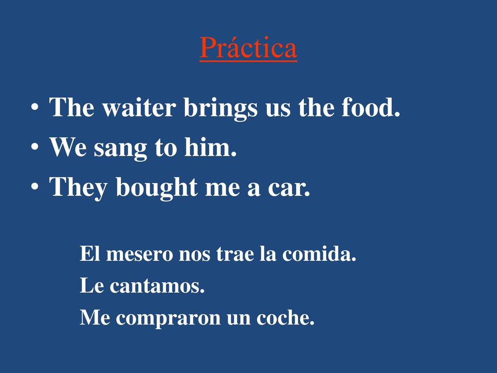 Práctica The waiter brings us the food. We sang to him.