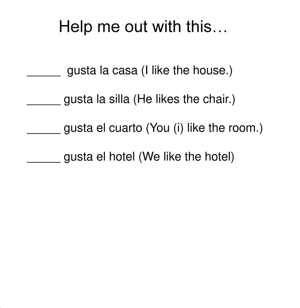 Help me out with this… _____ gusta la casa (I like the house.)