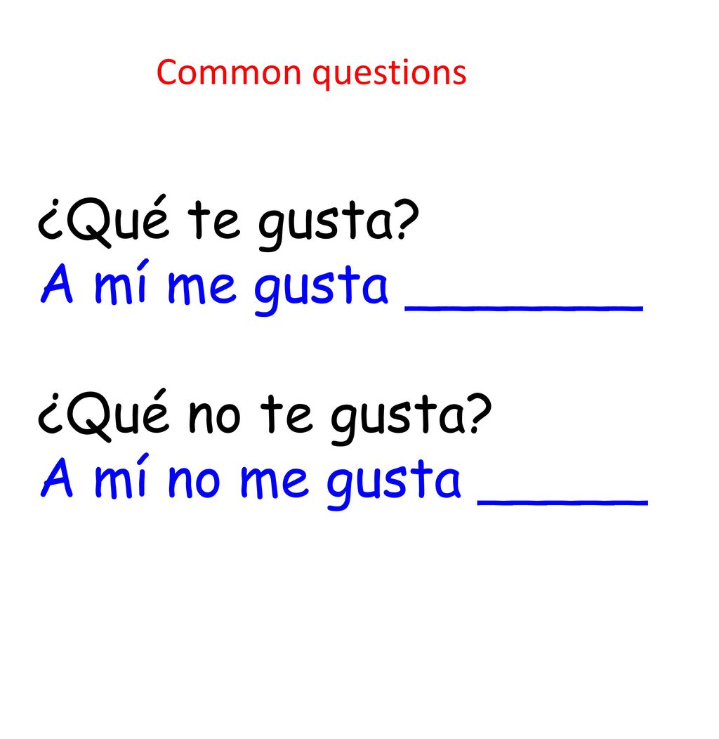 Common questions ¿Qué te gusta A mí me gusta _______ ¿Qué no te gusta A mí no me gusta _____