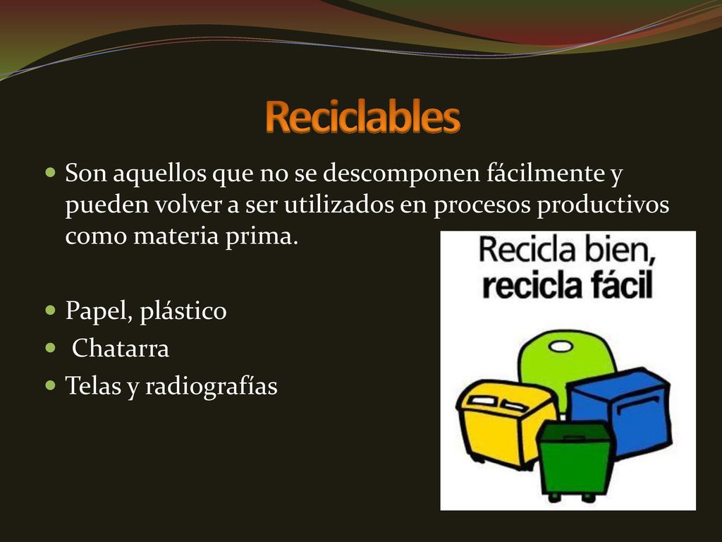 Reciclables Son aquellos que no se descomponen fácilmente y pueden volver a ser utilizados en procesos productivos como materia prima.
