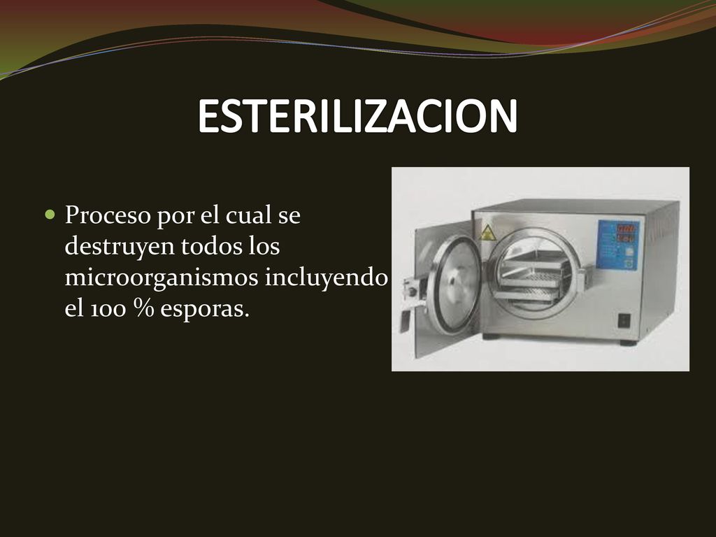 ESTERILIZACION Proceso por el cual se destruyen todos los microorganismos incluyendo el 100 % esporas.