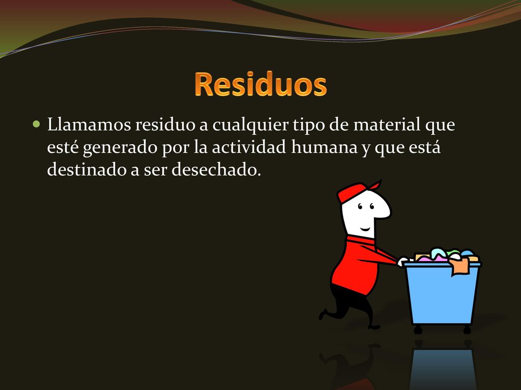 Residuos Llamamos residuo a cualquier tipo de material que esté generado por la actividad humana y que está destinado a ser desechado.