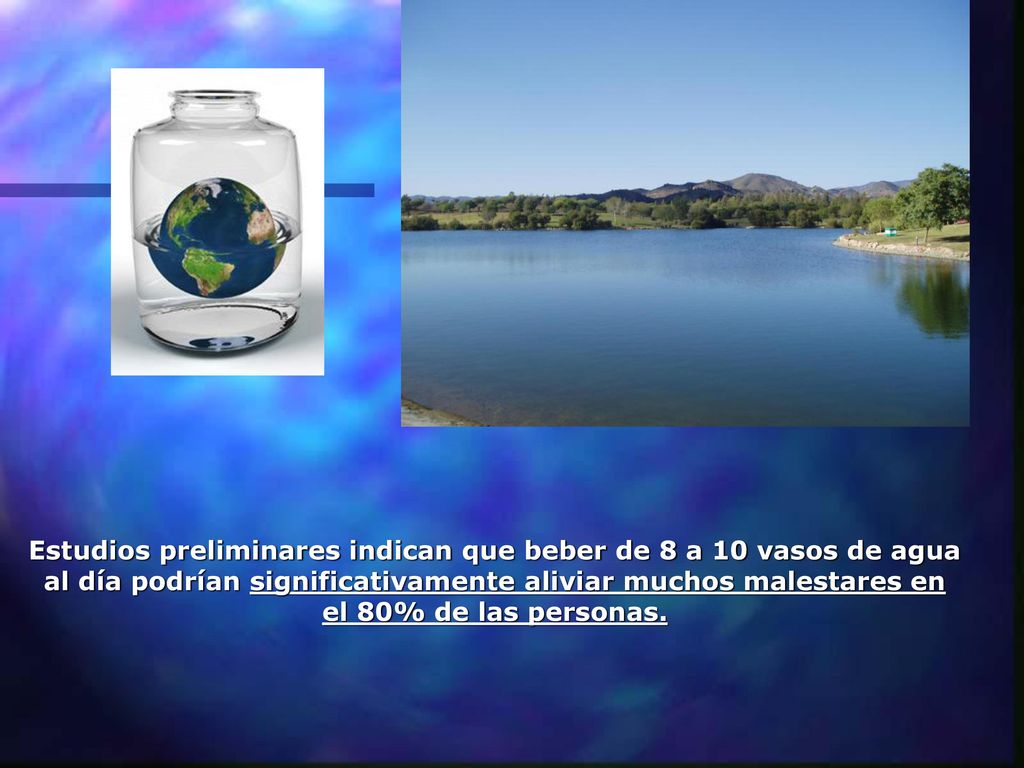 Estudios preliminares indican que beber de 8 a 10 vasos de agua al día podrían significativamente aliviar muchos malestares en el 80% de las personas.