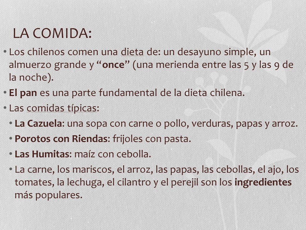 LA COMIDA: Los chilenos comen una dieta de: un desayuno simple, un almuerzo grande y once (una merienda entre las 5 y las 9 de la noche).
