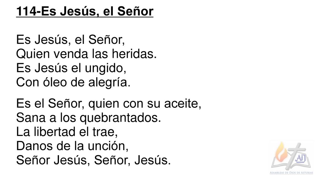 114-Es Jesús, el Señor Es Jesús, el Señor, Quien venda las heridas. Es Jesús el ungido, Con óleo de alegría.