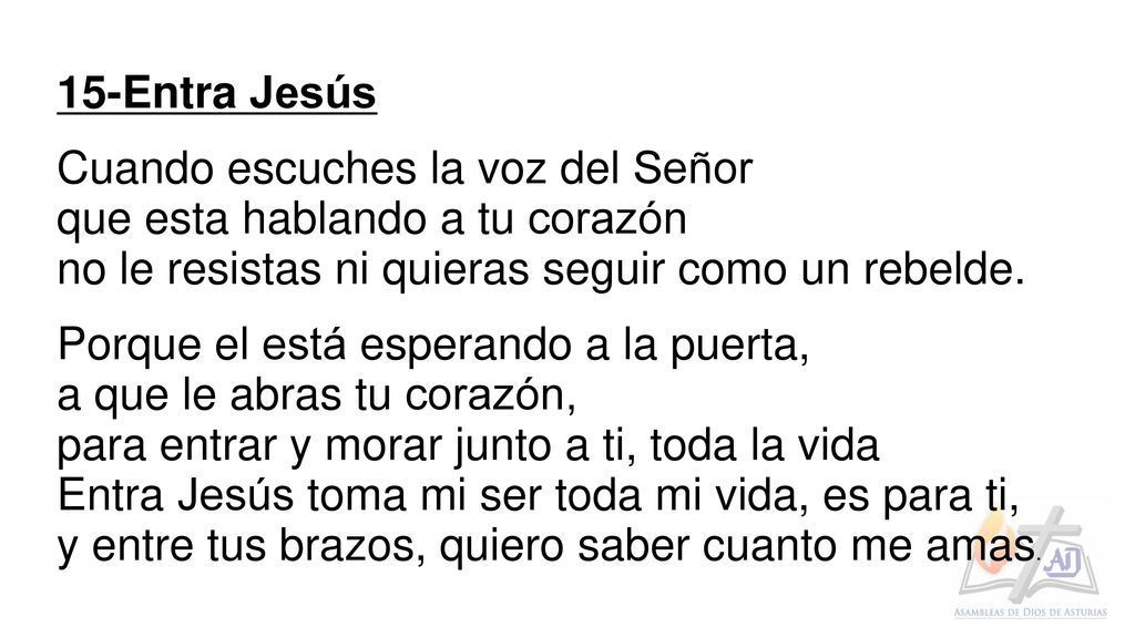 15-Entra Jesús Cuando escuches la voz del Señor. que esta hablando a tu corazón. no le resistas ni quieras seguir como un rebelde.