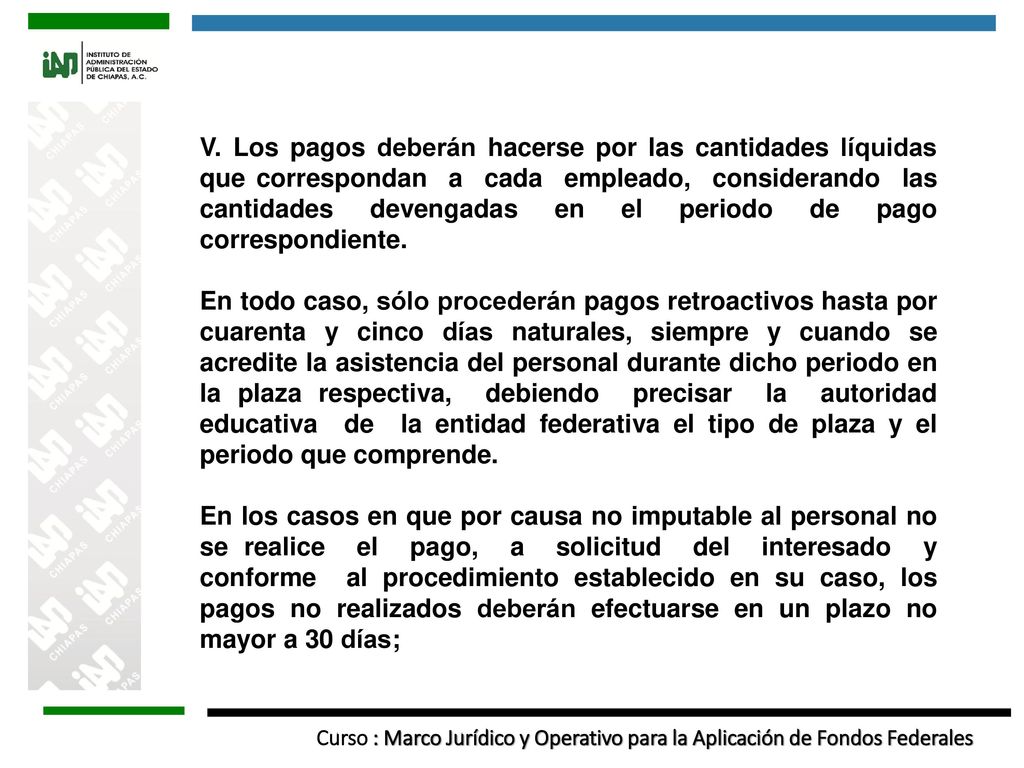 V. Los pagos deberán hacerse por las cantidades líquidas que correspondan a cada empleado, considerando las cantidades devengadas en el periodo de pago correspondiente.