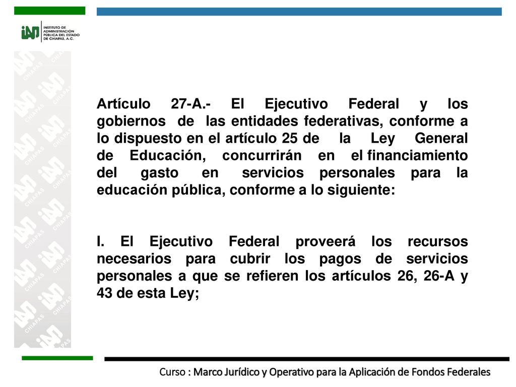 Artículo 27-A.- El Ejecutivo Federal y los gobiernos de las entidades federativas, conforme a lo dispuesto en el artículo 25 de la Ley General de Educación, concurrirán en el financiamiento del gasto en servicios personales para la educación pública, conforme a lo siguiente: