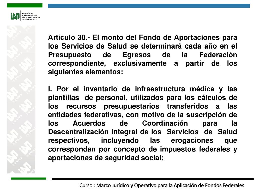 Artículo 30.- El monto del Fondo de Aportaciones para los Servicios de Salud se determinará cada año en el Presupuesto de Egresos de la Federación correspondiente, exclusivamente a partir de los siguientes elementos: