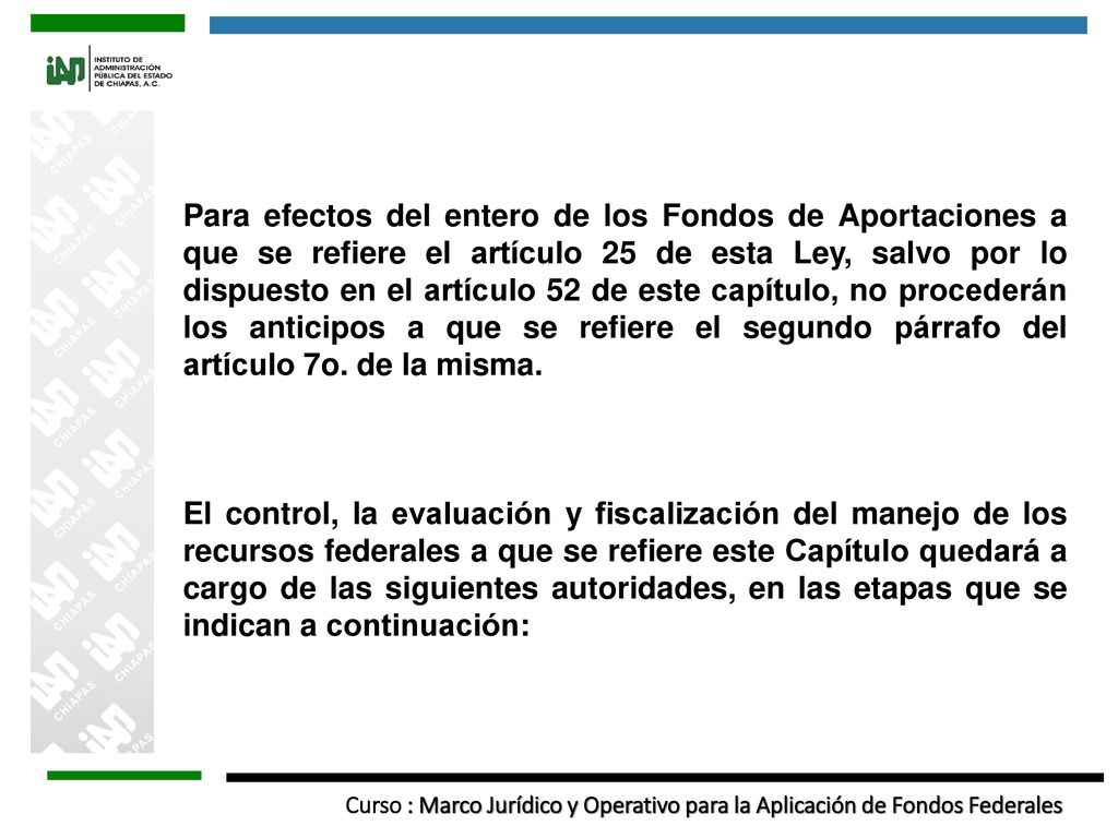 Para efectos del entero de los Fondos de Aportaciones a que se refiere el artículo 25 de esta Ley, salvo por lo dispuesto en el artículo 52 de este capítulo, no procederán los anticipos a que se refiere el segundo párrafo del artículo 7o. de la misma.