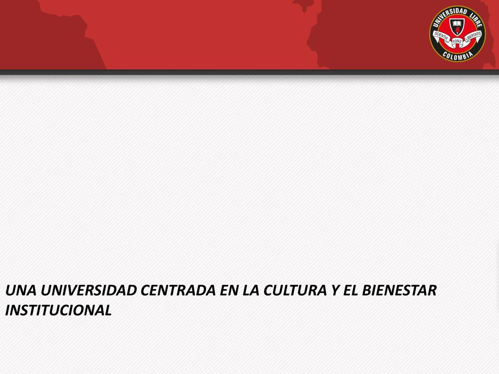 UNA UNIVERSIDAD CENTRADA EN LA CULTURA Y EL BIENESTAR INSTITUCIONAL