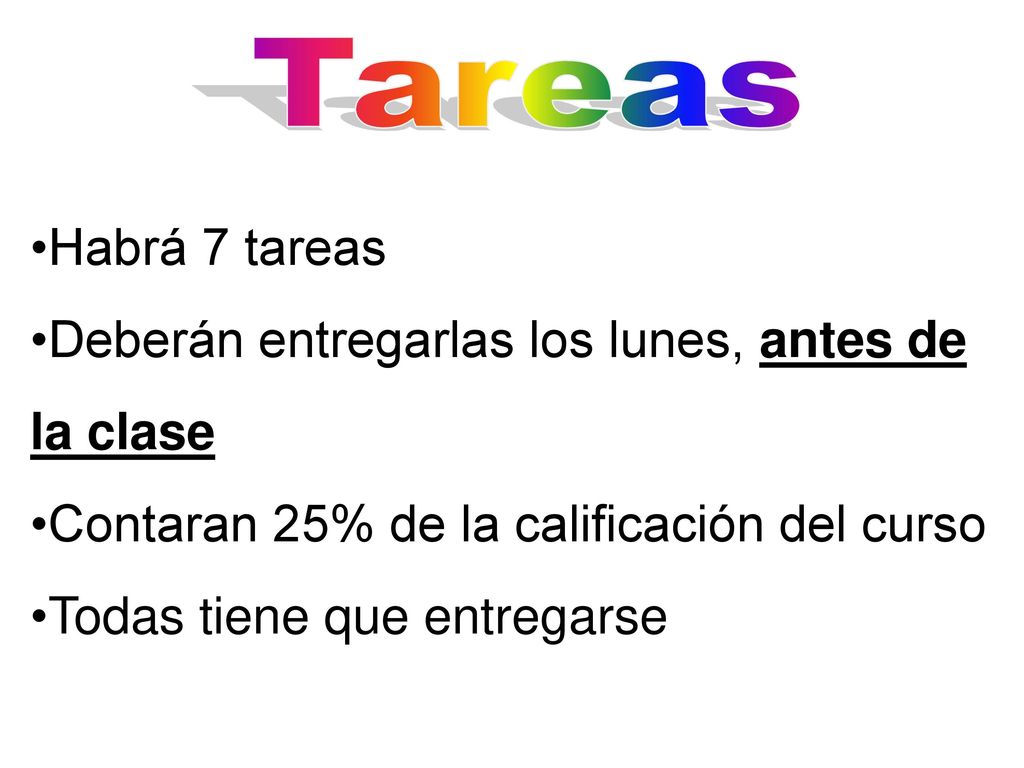 Tareas Habrá 7 tareas. Deberán entregarlas los lunes, antes de la clase. Contaran 25% de la calificación del curso.