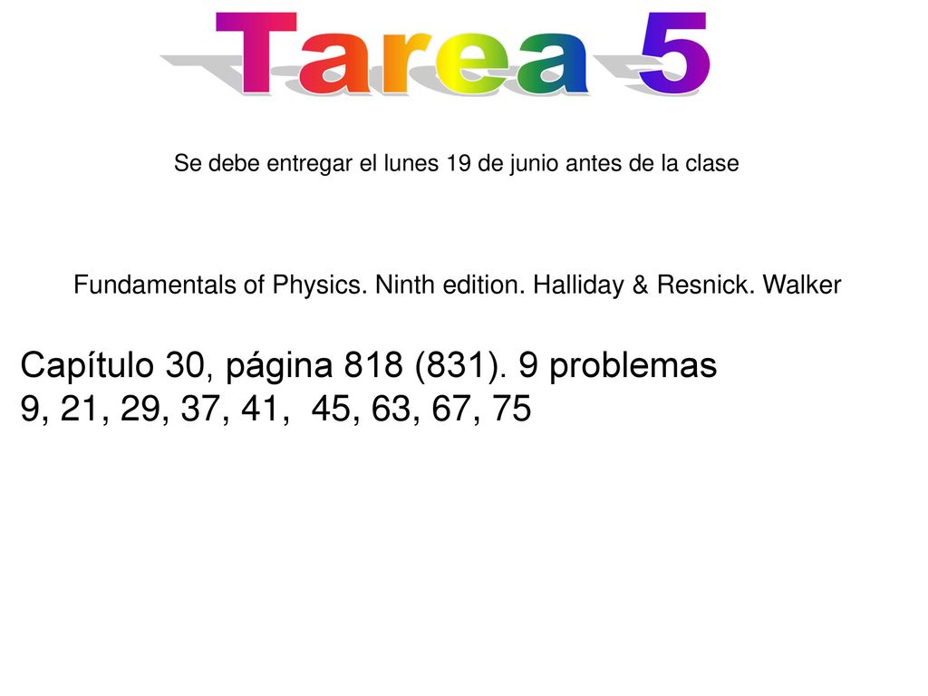 Tarea 5 Se debe entregar el lunes 19 de junio antes de la clase. Fundamentals of Physics. Ninth edition. Halliday & Resnick. Walker.