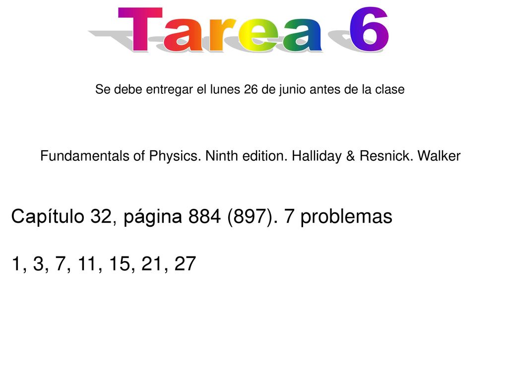 Tarea 6 Se debe entregar el lunes 26 de junio antes de la clase. Fundamentals of Physics. Ninth edition. Halliday & Resnick. Walker.