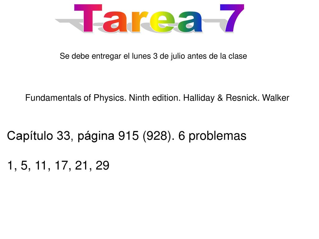 Tarea 7 Se debe entregar el lunes 3 de julio antes de la clase. Fundamentals of Physics. Ninth edition. Halliday & Resnick. Walker.
