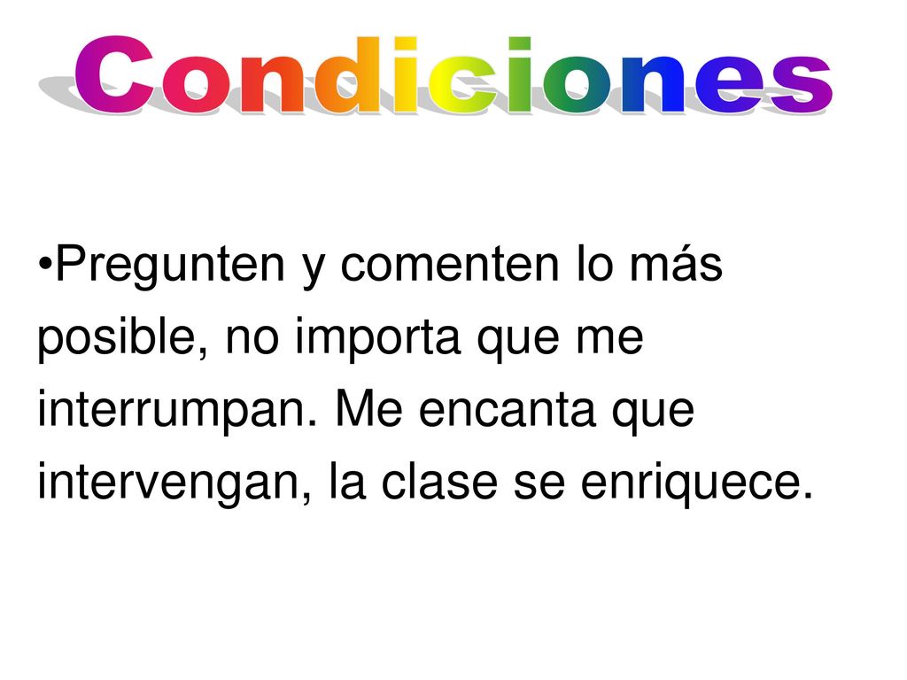 Condiciones Pregunten y comenten lo más posible, no importa que me interrumpan.