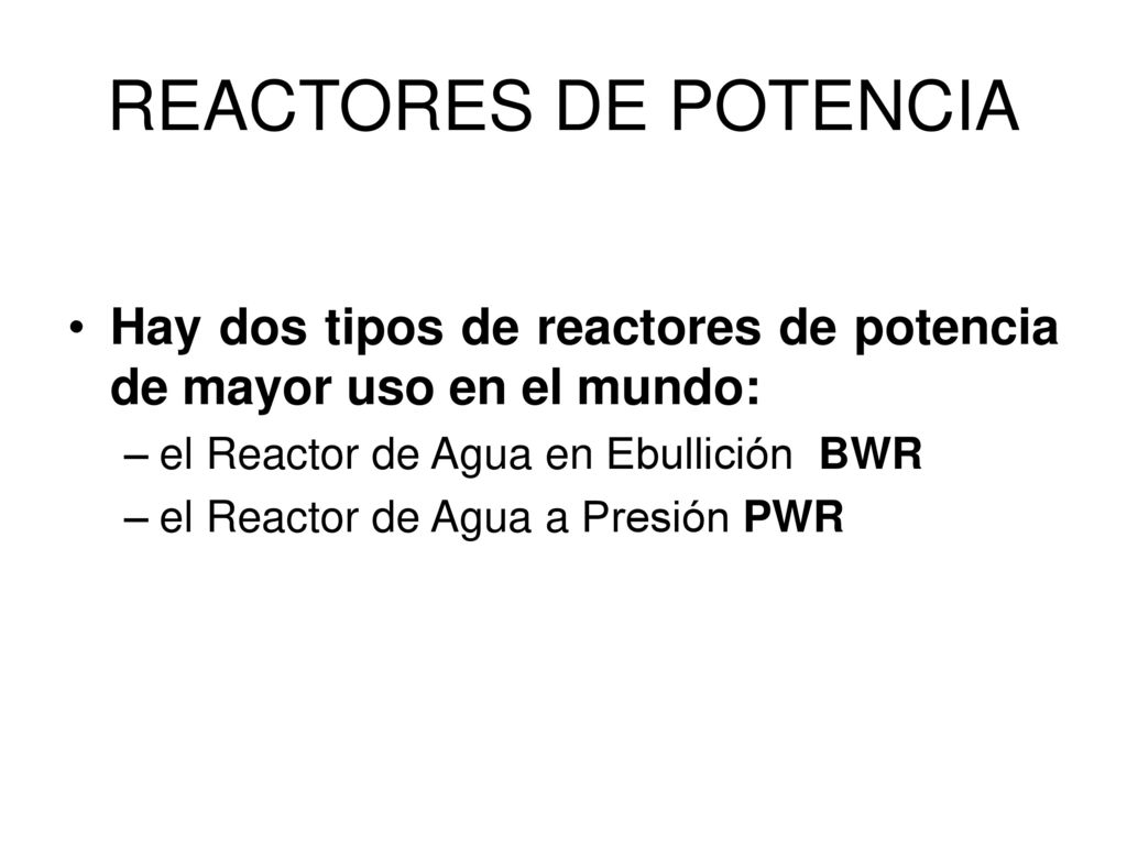 REACTORES DE POTENCIA Hay dos tipos de reactores de potencia de mayor uso en el mundo: el Reactor de Agua en Ebullición BWR.