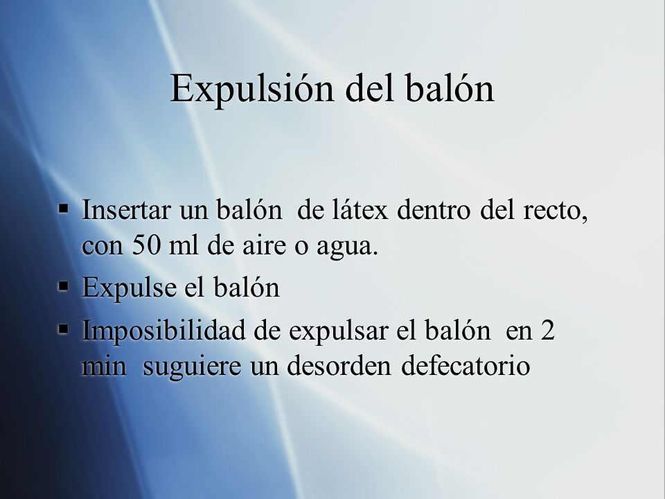 Expulsión del balón Insertar un balón de látex dentro del recto, con 50 ml de aire o agua. Expulse el balón.