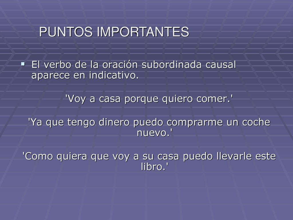 PUNTOS IMPORTANTES El verbo de la oración subordinada causal aparece en indicativo. Voy a casa porque quiero comer.
