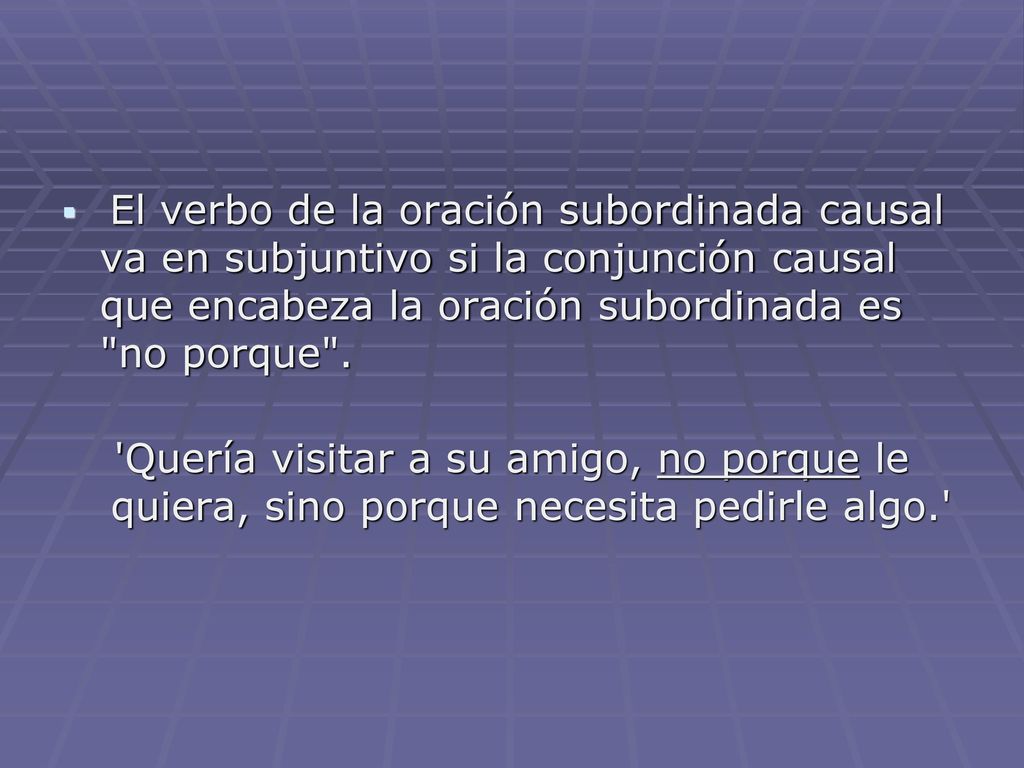 El verbo de la oración subordinada causal va en subjuntivo si la conjunción causal que encabeza la oración subordinada es no porque .
