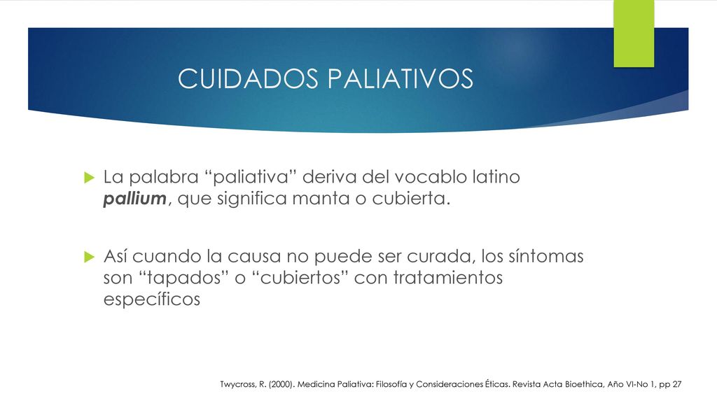 CUIDADOS PALIATIVOS La palabra paliativa deriva del vocablo latino pallium, que significa manta o cubierta.