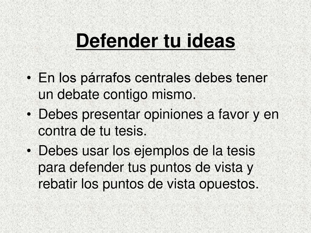 Defender tu ideas En los párrafos centrales debes tener un debate contigo mismo. Debes presentar opiniones a favor y en contra de tu tesis.