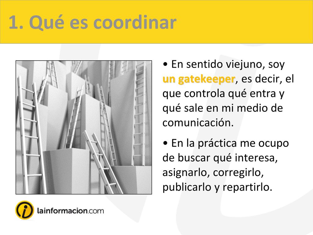 1. Qué es coordinar En sentido viejuno, soy un gatekeeper, es decir, el que controla qué entra y qué sale en mi medio de comunicación.