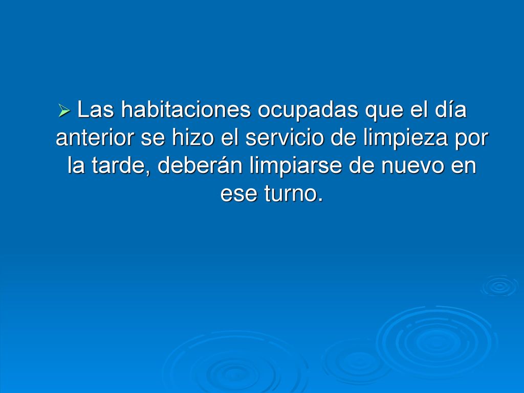 Las habitaciones ocupadas que el día anterior se hizo el servicio de limpieza por la tarde, deberán limpiarse de nuevo en ese turno.