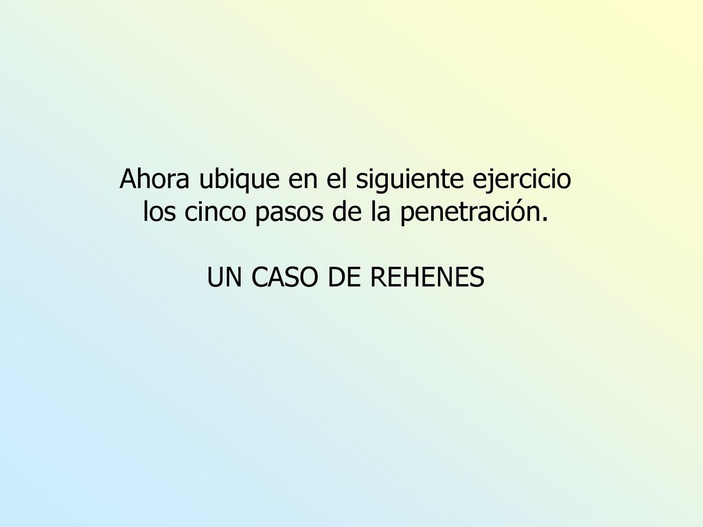 Ahora ubique en el siguiente ejercicio los cinco pasos de la penetración. UN CASO DE REHENES